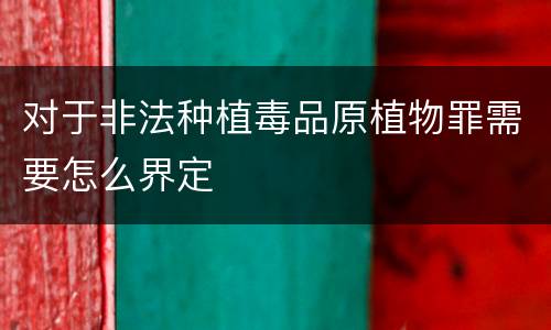 对于非法种植毒品原植物罪需要怎么界定