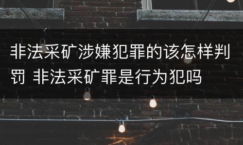 非法采矿涉嫌犯罪的该怎样判罚 非法采矿罪是行为犯吗