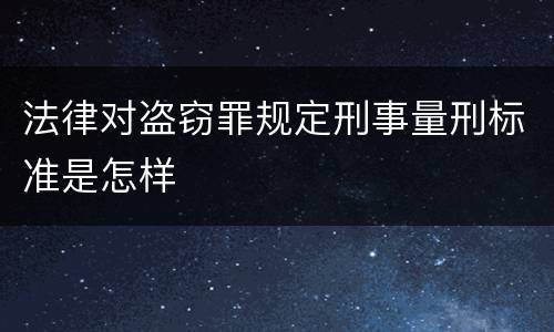 法律对盗窃罪规定刑事量刑标准是怎样