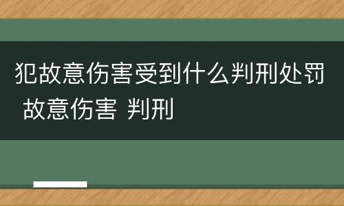 犯故意伤害受到什么判刑处罚 故意伤害 判刑
