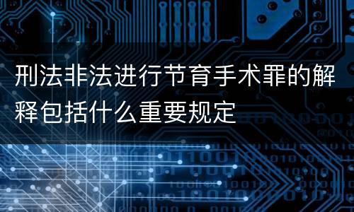 刑法非法进行节育手术罪的解释包括什么重要规定