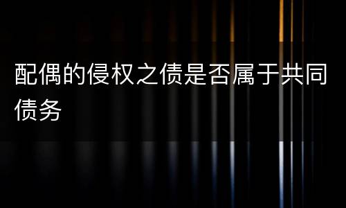 配偶的侵权之债是否属于共同债务