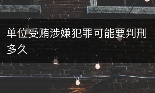 单位受贿涉嫌犯罪可能要判刑多久