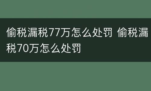 偷税漏税77万怎么处罚 偷税漏税70万怎么处罚