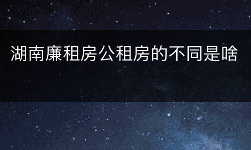 湖南廉租房公租房的不同是啥