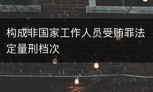 构成非国家工作人员受贿罪法定量刑档次