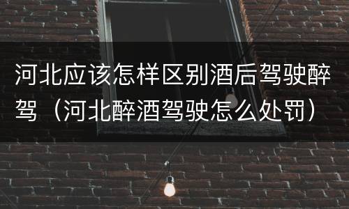 河北应该怎样区别酒后驾驶醉驾（河北醉酒驾驶怎么处罚）