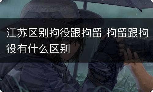 江苏区别拘役跟拘留 拘留跟拘役有什么区别