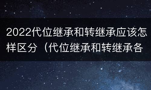 2022代位继承和转继承应该怎样区分（代位继承和转继承各需要具备哪些条件?二者如何区别?）