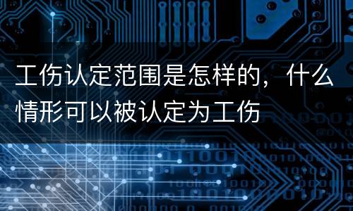 工伤认定范围是怎样的，什么情形可以被认定为工伤