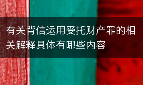 有关背信运用受托财产罪的相关解释具体有哪些内容