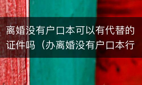 离婚没有户口本可以有代替的证件吗（办离婚没有户口本行吗）