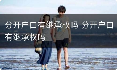 分开户口有继承权吗 分开户口有继承权吗