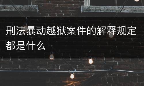 刑法暴动越狱案件的解释规定都是什么