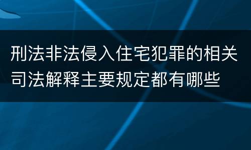 刑法非法侵入住宅犯罪的相关司法解释主要规定都有哪些