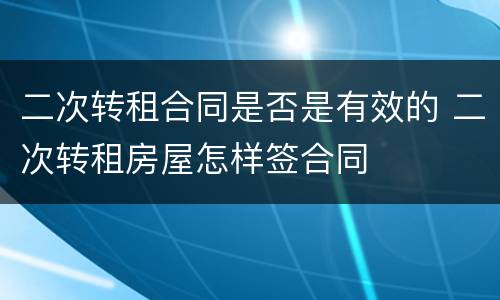 二次转租合同是否是有效的 二次转租房屋怎样签合同