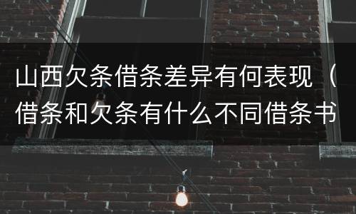 山西欠条借条差异有何表现（借条和欠条有什么不同借条书写）