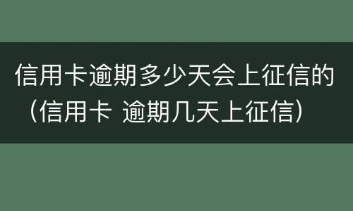 信用卡逾期多少天会上征信的（信用卡 逾期几天上征信）
