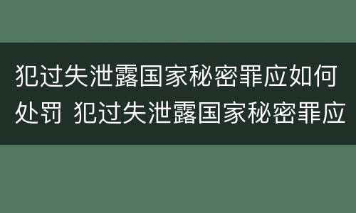 犯过失泄露国家秘密罪应如何处罚 犯过失泄露国家秘密罪应如何处罚呢