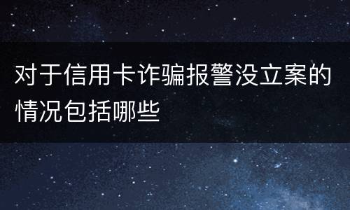 对于信用卡诈骗报警没立案的情况包括哪些