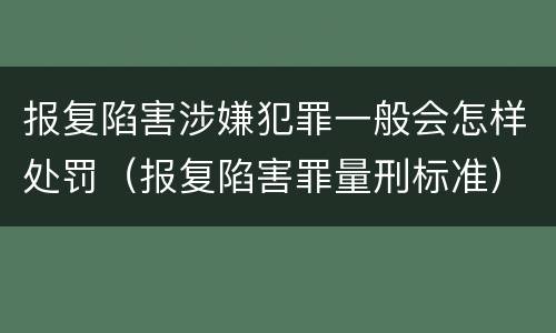 报复陷害涉嫌犯罪一般会怎样处罚（报复陷害罪量刑标准）