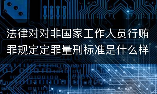 法律对对非国家工作人员行贿罪规定定罪量刑标准是什么样