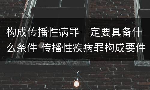 构成传播性病罪一定要具备什么条件 传播性疾病罪构成要件
