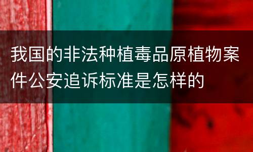 我国的非法种植毒品原植物案件公安追诉标准是怎样的