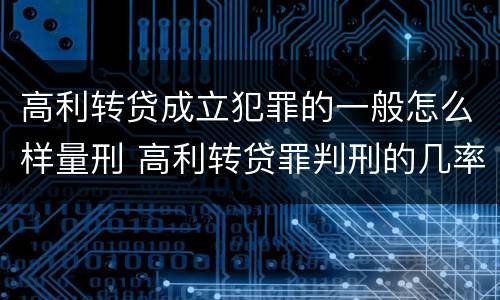 高利转贷成立犯罪的一般怎么样量刑 高利转贷罪判刑的几率大吗