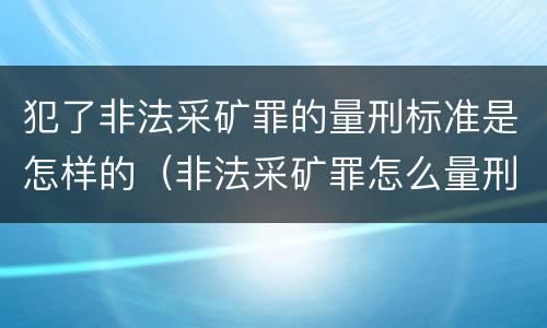 犯了非法采矿罪的量刑标准是怎样的（非法采矿罪怎么量刑）