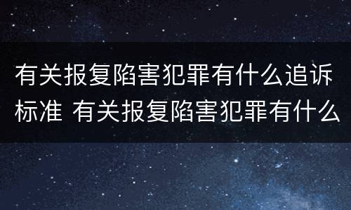 有关报复陷害犯罪有什么追诉标准 有关报复陷害犯罪有什么追诉标准吗