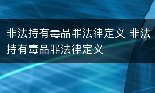 非法持有毒品罪法律定义 非法持有毒品罪法律定义