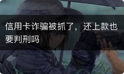 信用卡诈骗被抓了，还上款也要判刑吗