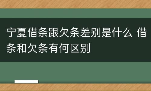 宁夏借条跟欠条差别是什么 借条和欠条有何区别