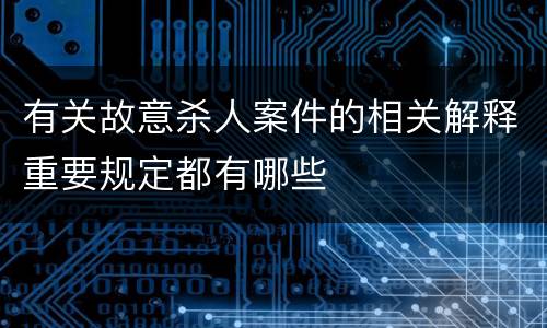有关故意杀人案件的相关解释重要规定都有哪些