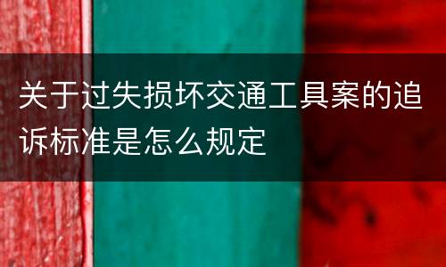 关于过失损坏交通工具案的追诉标准是怎么规定