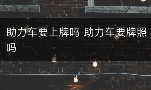 助力车要上牌吗 助力车要牌照吗