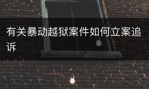 有关暴动越狱案件如何立案追诉
