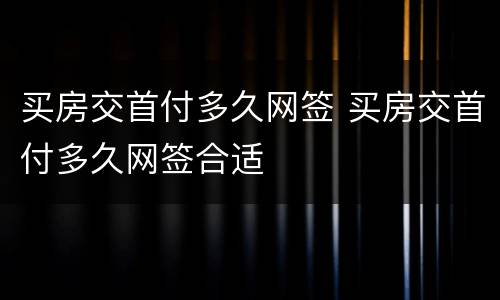买房交首付多久网签 买房交首付多久网签合适