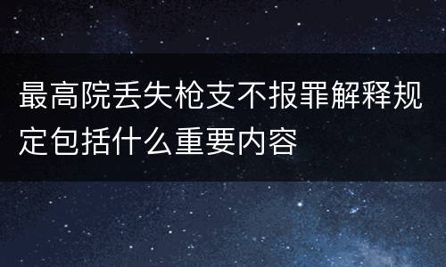 最高院丢失枪支不报罪解释规定包括什么重要内容