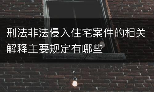 刑法非法侵入住宅案件的相关解释主要规定有哪些
