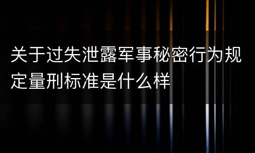 关于过失泄露军事秘密行为规定量刑标准是什么样