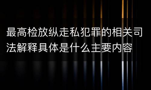 最高检放纵走私犯罪的相关司法解释具体是什么主要内容