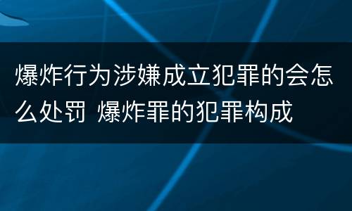 爆炸行为涉嫌成立犯罪的会怎么处罚 爆炸罪的犯罪构成
