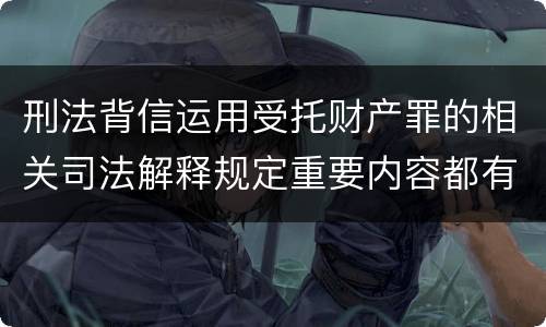 刑法背信运用受托财产罪的相关司法解释规定重要内容都有哪些