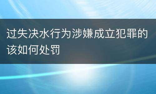 过失决水行为涉嫌成立犯罪的该如何处罚