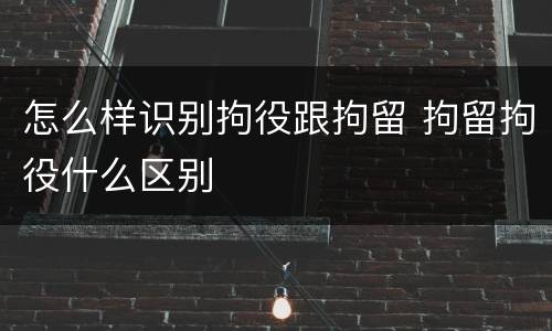 怎么样识别拘役跟拘留 拘留拘役什么区别