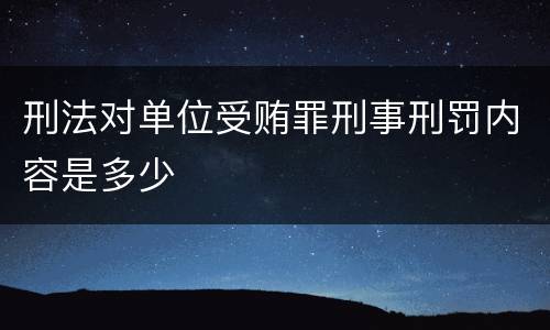 刑法对单位受贿罪刑事刑罚内容是多少