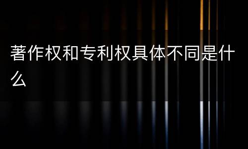 著作权和专利权具体不同是什么