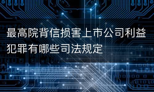 最高院背信损害上市公司利益犯罪有哪些司法规定